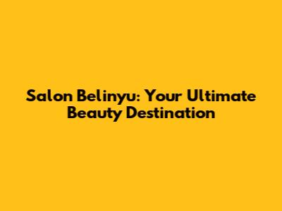 Salon Belinyu: Your Ultimate Beauty Destination