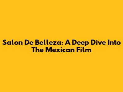 Salon De Belleza: A Deep Dive Into The Mexican Film