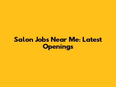 Salon Jobs Near Me: Latest Openings