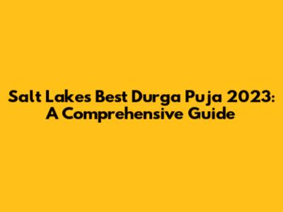Salt Lake's Best Durga Puja 2023: A Comprehensive Guide