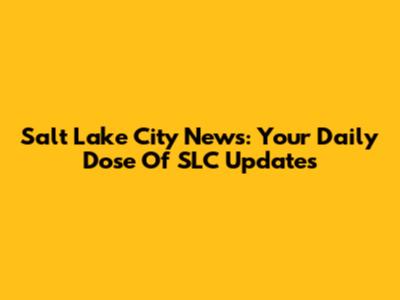 Salt Lake City News: Your Daily Dose Of SLC Updates