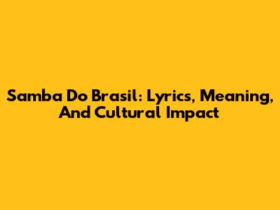Samba Do Brasil: Lyrics, Meaning, And Cultural Impact