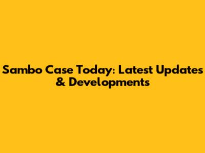 Sambo Case Today: Latest Updates & Developments