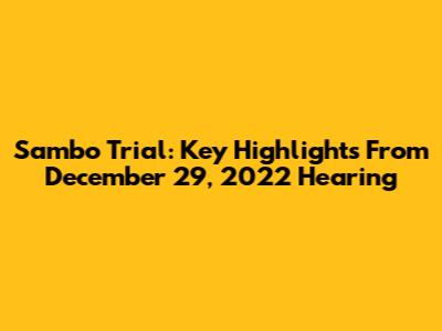 Sambo Trial: Key Highlights From December 29, 2022 Hearing