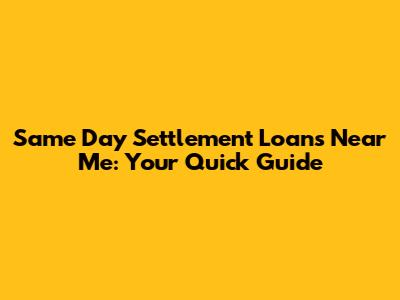 Same Day Settlement Loans Near Me: Your Quick Guide