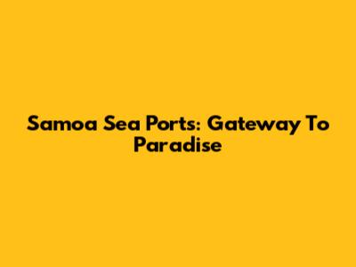 Samoa Sea Ports: Gateway To Paradise