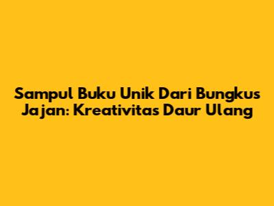 Sampul Buku Unik Dari Bungkus Jajan: Kreativitas Daur Ulang