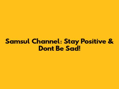 Samsul Channel: Stay Positive & Don't Be Sad!