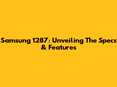 Samsung 1287: Unveiling The Specs & Features