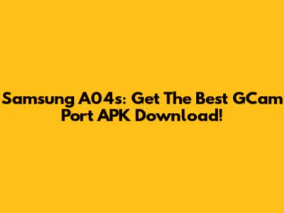 Samsung A04s: Get The Best GCam Port APK Download!