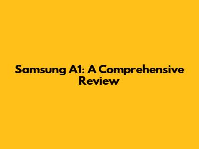 Samsung A1: A Comprehensive Review
