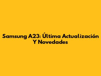 Samsung A23: Última Actualización Y Novedades