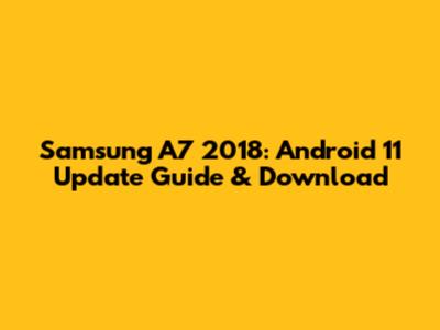 Samsung A7 2018: Android 11 Update Guide & Download