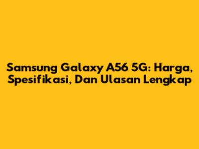 Samsung Galaxy A56 5G: Harga, Spesifikasi, Dan Ulasan Lengkap