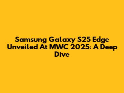 Samsung Galaxy S25 Edge Unveiled At MWC 2025: A Deep Dive