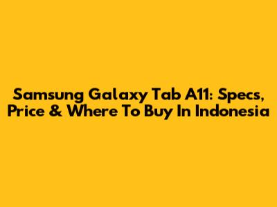 Samsung Galaxy Tab A11: Specs, Price & Where To Buy In Indonesia