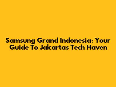 Samsung Grand Indonesia: Your Guide To Jakarta's Tech Haven