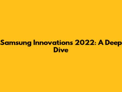 Samsung Innovations 2022: A Deep Dive