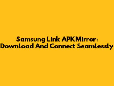 Samsung Link APKMirror: Download And Connect Seamlessly