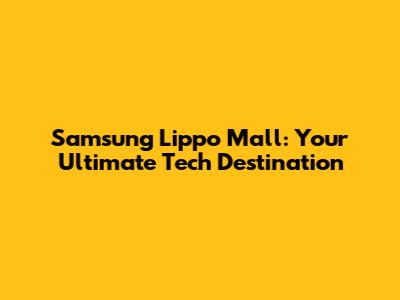 Samsung Lippo Mall: Your Ultimate Tech Destination