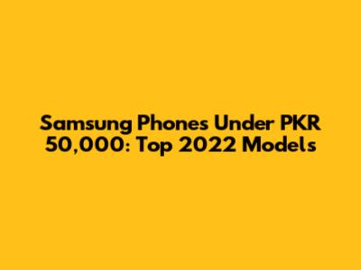 Samsung Phones Under PKR 50,000: Top 2022 Models