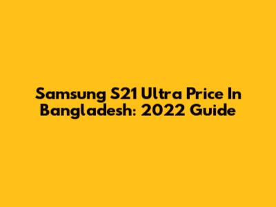 Samsung S21 Ultra Price In Bangladesh: 2022 Guide