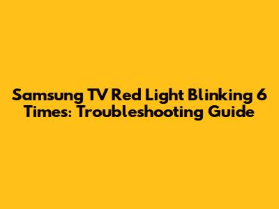 Samsung TV Red Light Blinking 6 Times: Troubleshooting Guide