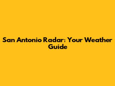San Antonio Radar: Your Weather Guide