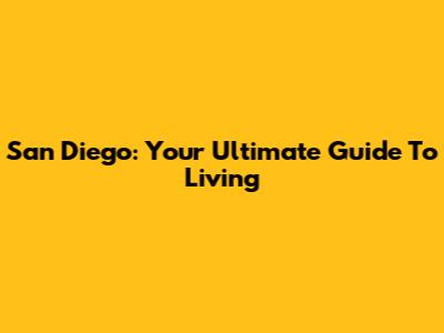 San Diego: Your Ultimate Guide To Living