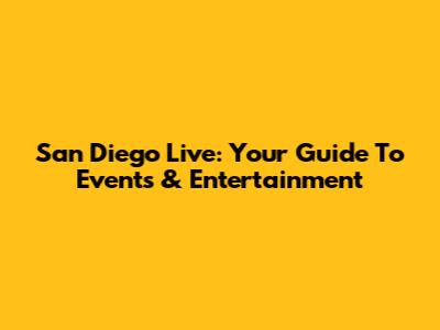 San Diego Live: Your Guide To Events & Entertainment
