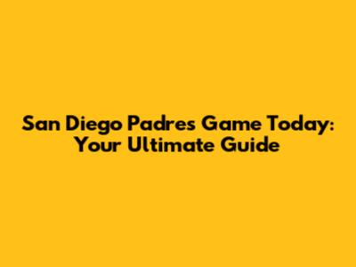 San Diego Padres Game Today: Your Ultimate Guide