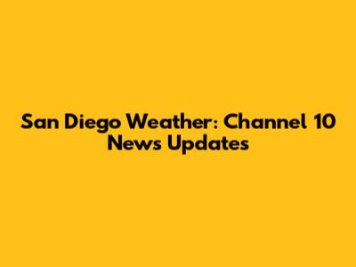 San Diego Weather: Channel 10 News Updates