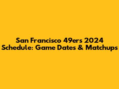 San Francisco 49ers 2024 Schedule: Game Dates & Matchups