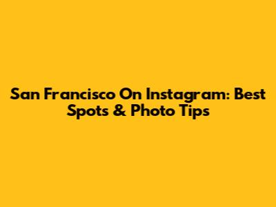 San Francisco On Instagram: Best Spots & Photo Tips