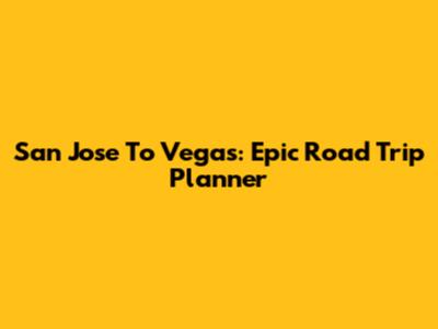 San Jose To Vegas: Epic Road Trip Planner