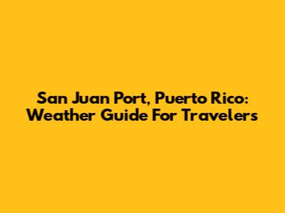 San Juan Port, Puerto Rico: Weather Guide For Travelers