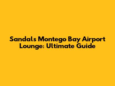 Sandals Montego Bay Airport Lounge: Ultimate Guide