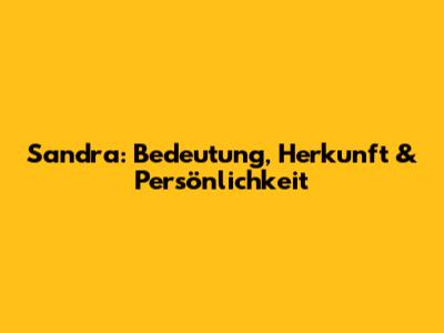Sandra: Bedeutung, Herkunft & Persönlichkeit