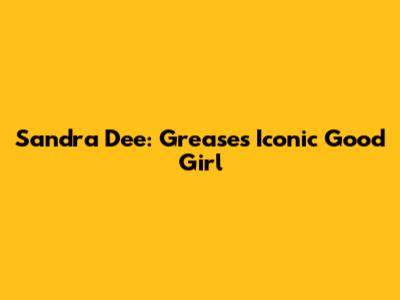 Sandra Dee: Grease's Iconic Good Girl