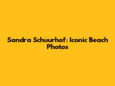 Sandra Schuurhof: Iconic Beach Photos