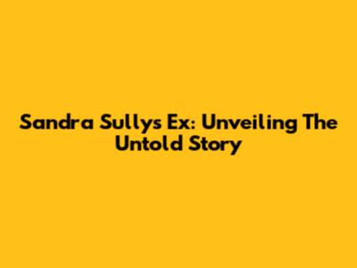 Sandra Sully's Ex: Unveiling The Untold Story