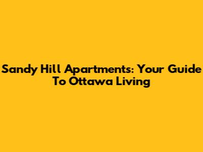 Sandy Hill Apartments: Your Guide To Ottawa Living