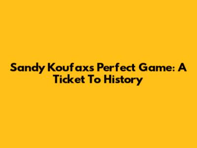 Sandy Koufax's Perfect Game: A Ticket To History