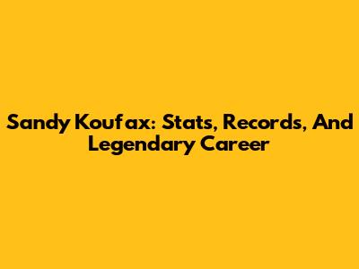 Sandy Koufax: Stats, Records, And Legendary Career