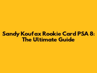 Sandy Koufax Rookie Card PSA 8: The Ultimate Guide