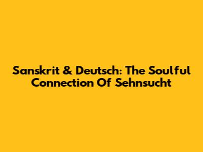 Sanskrit & Deutsch: The Soulful Connection Of Sehnsucht