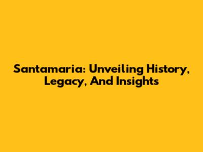 Santamaria: Unveiling History, Legacy, And Insights