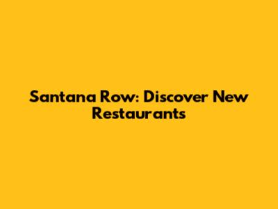 Santana Row: Discover New Restaurants