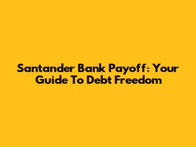 Santander Bank Payoff: Your Guide To Debt Freedom