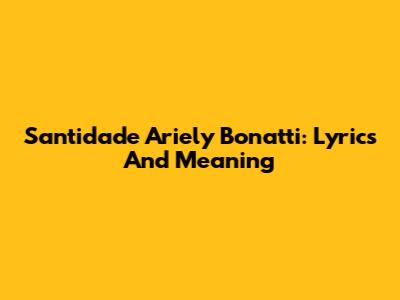 Santidade Ariely Bonatti: Lyrics And Meaning